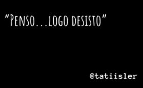 Penso…logo desisto