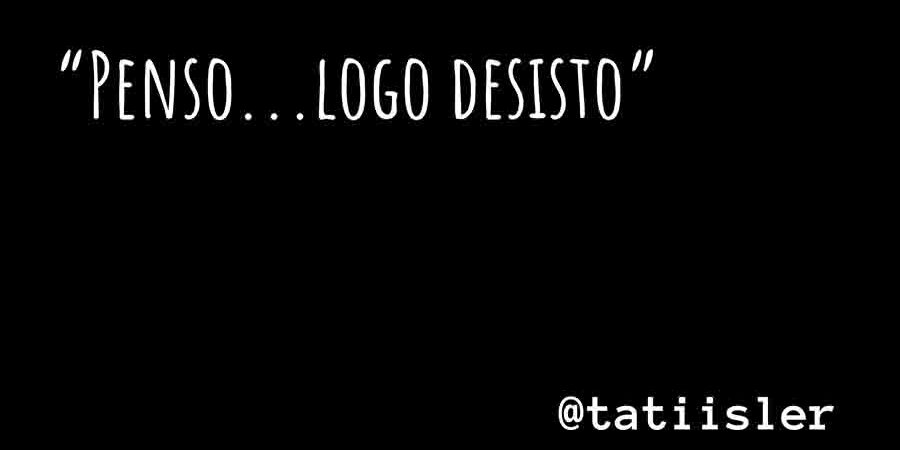 Penso…logo desisto